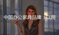 中国办公家具品牌：以用户为中心 满足个性化消费需求