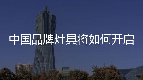 灶具市场竞争将全面展开