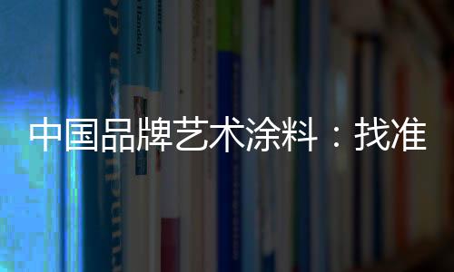 而对中国品牌艺术涂料来说