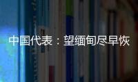 中国代表
：望缅甸尽早恢复稳定，重启民主转型进程