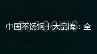 中国不锈钢十大品牌：全力打造品牌高度 着力品牌建设