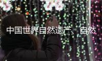中国世界自然遗产、自然和文化双遗产数均列世界第一