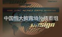 中国恒大披露境外债重组方案�，展期最长将达12年