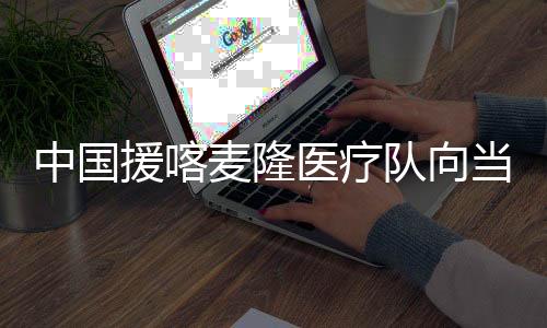 推动喀方提升医疗服务水平