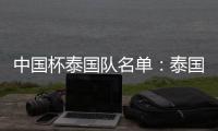 中国杯泰国队名单：泰国梅西领衔 素巴猜落选