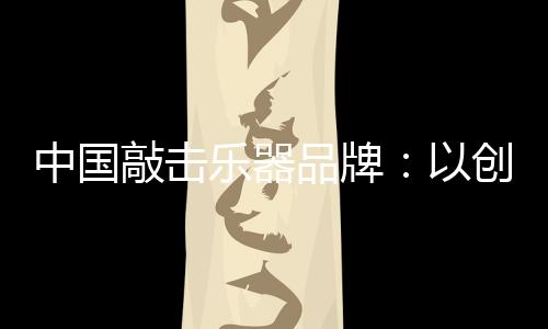 对于中国敲击乐器品牌来说
