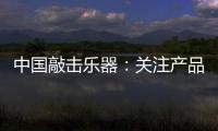 中国敲击乐器：关注产品质量 注重售后服务