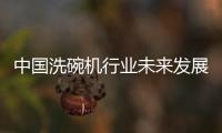 中国洗碗机行业未来发展可期，水槽洗碗机受追捧