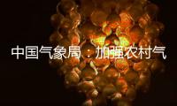 中国气象局：加强农村气象灾害监测预报预警