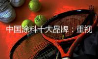 中国涂料十大品牌	：重视口碑传播 做好售后服务