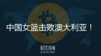 中国女篮击败澳大利亚！三个瑕疵必须要优化，宫鲁鸣或淘汰这四人