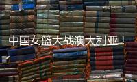 中国女篮大战澳大利亚！宫鲁鸣收三个消息，不带李梦也能双杀对手