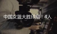 中国女篮大胜印尼！4人表现完美！1人取代李梦，2个瑕疵要整改