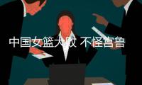 中国女篮大败 不怪宫鲁鸣 输球原因：3大短板仍存在 数据不会说谎