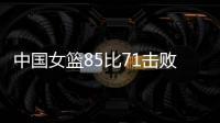 中国女篮85比71击败法国队，时隔28年再进世界杯四强