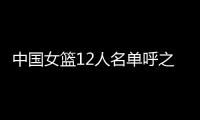 中国女篮12人名单呼之欲出�！李梦彻底无缘	，宫鲁鸣还要淘汰4人
