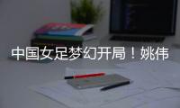 中国女足梦幻开局！姚伟轰世界波，门将鞭长莫及�，6战韩国轰10球