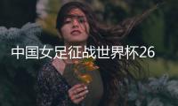 中国女足征战世界杯26人名单：上海二将落选
