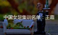 中国女足集训名单	：王霜领衔王珊珊吴海燕