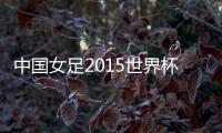 中国女足2015世界杯战绩