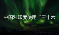 中国对印度使用“三十六计”？外交部回应