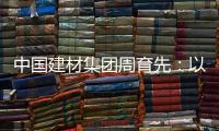 中国建材集团周育先：以“六零”目标为引领 推动绿色转型