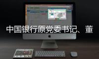 中国银行原党委书记�、董事长刘连舸接受纪律审查和监察调查