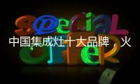 中国集成灶十大品牌�，火王蒸烤一体�，吃货必备