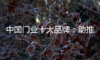中国门业十大品牌：助推品牌建设 引领行业发展