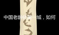 中国老龄化第一城，如何养老
