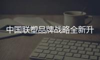 中国联塑品牌战略全新升级
，彰显大国品牌力量