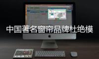 中国著名窗帘品牌杜绝模仿、抄袭