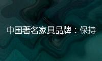 中国著名家具品牌：保持务实心态 以务实为准则