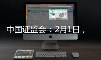 中国证监会：2月1日
，全面实行股票发行注册制改革正式启动