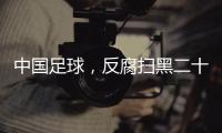 中国足球	，反腐扫黑二十二年