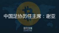 中国足协历任主席：谢亚龙入狱 李凤楼获主席接见
