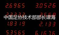 中国足协技术部部长谭海、规划部部长戚军被查