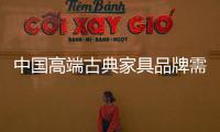 中国高端古典家具品牌需调整心态
、整合资源