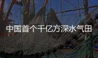 中国首个千亿方深水气田将投产