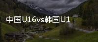 中国U16vs韩国U16：邝兆镭
、万项首发�，卢琦政、梁仕宇出战