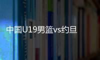 中国U19男篮vs约旦前瞻�：5连败后急需反弹 曲绍斌最佳的赢球机会