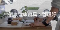 中佰康健康寝具：管理好睡眠
，是最值得的投资