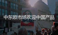 中东欧市场欢迎中国产品
