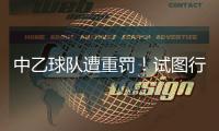 中乙球队遭重罚
！试图行贿裁判被罚款10万，中足联痛斥破坏风气