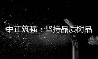 中正筑强：坚持品质树品牌 锐意进取创佳绩