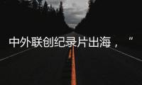 中外联创纪录片出海，“寻找跨文化沟通的方式”