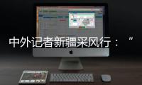 中外记者新疆采风行：“我要把真实的新疆告诉读者”