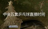 中央五套乒乓球直播时间表：7月9日CCTV5节目单 孙颖莎又是恶战！