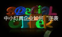 中小灯具企业如何“逆袭”
？