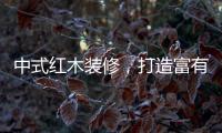中式红木装修，打造富有古典情调的生活空间
